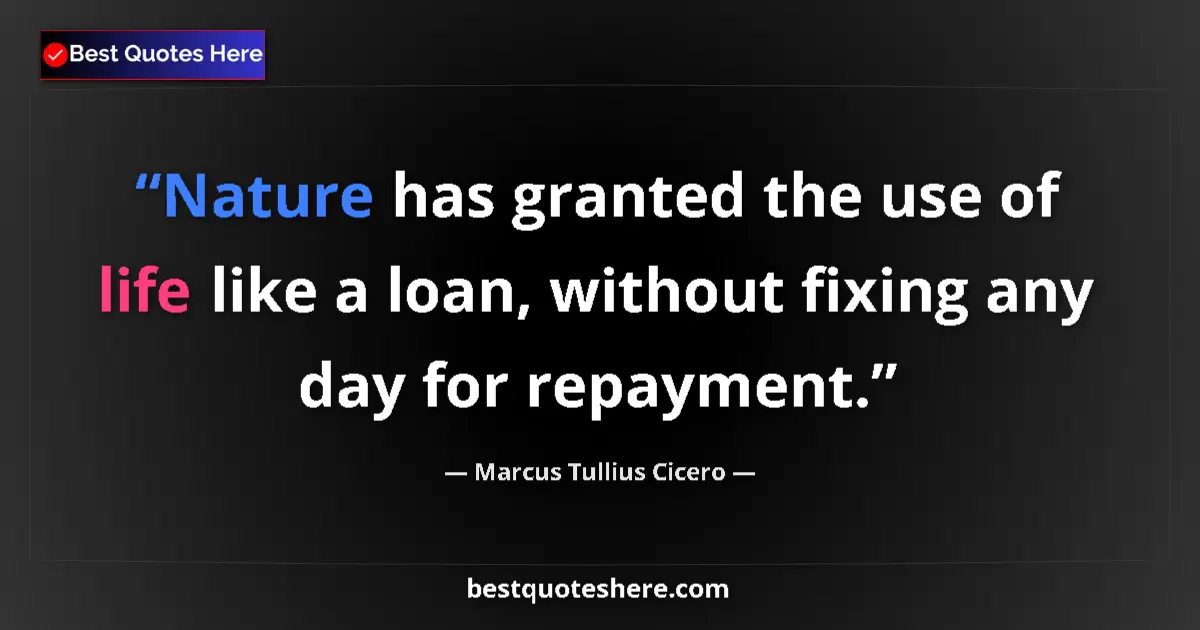 Quote by Marcus Tullius Cicero: Nature has granted the use of life like a loan, wi