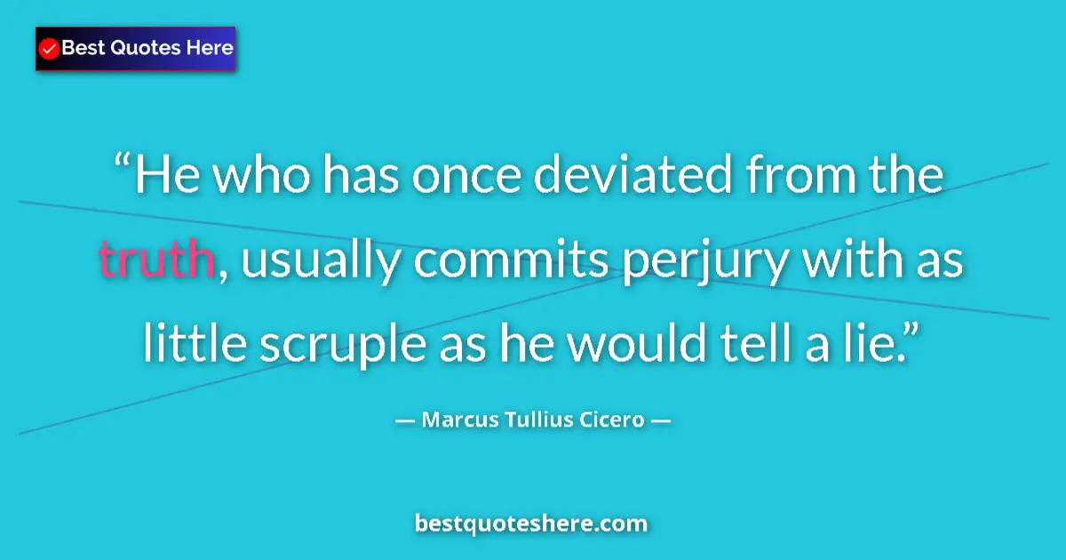 Image for the quote by Marcus Tullius Cicero: He who has once deviated from the truth, usually commits perjury with as little scruple as he would ...