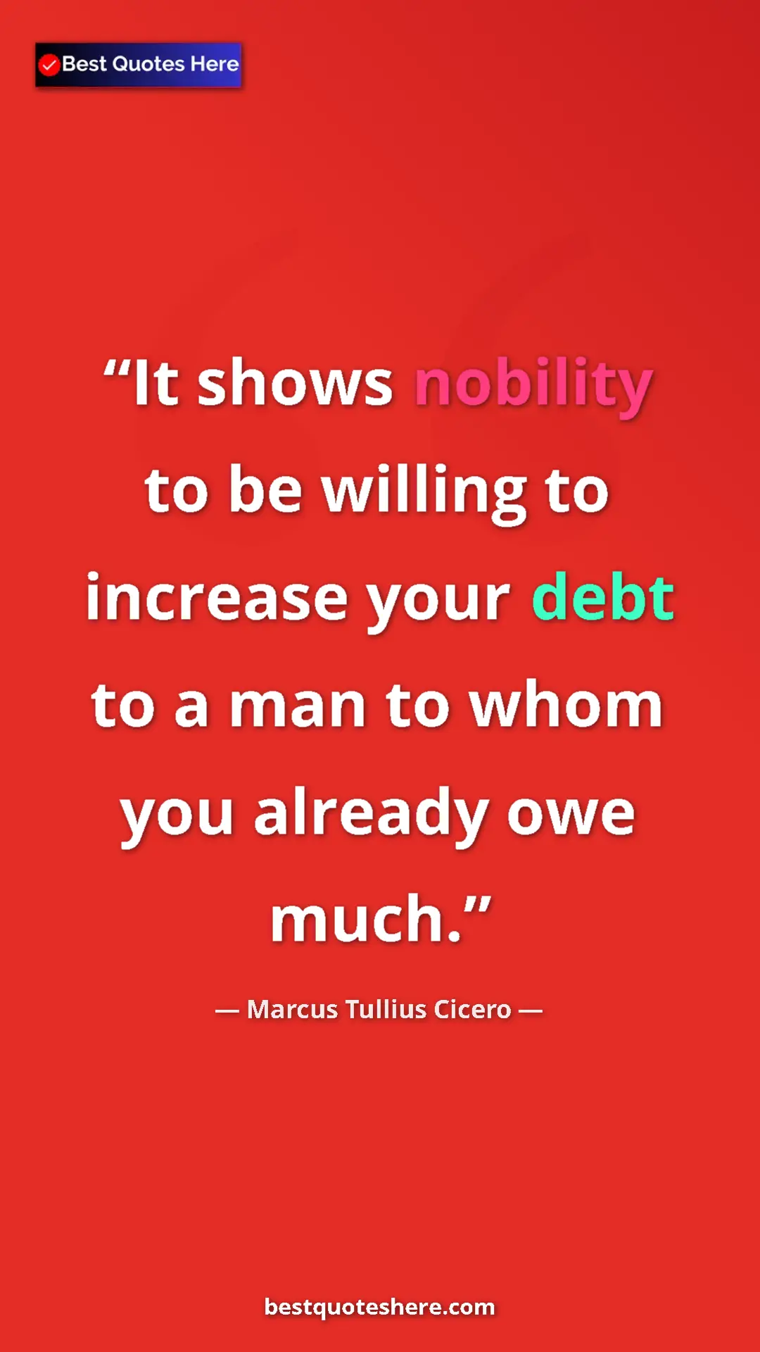 Pinterest quote poster by Marcus Tullius Cicero: "It shows nobility to be willing to increase your debt to a..."