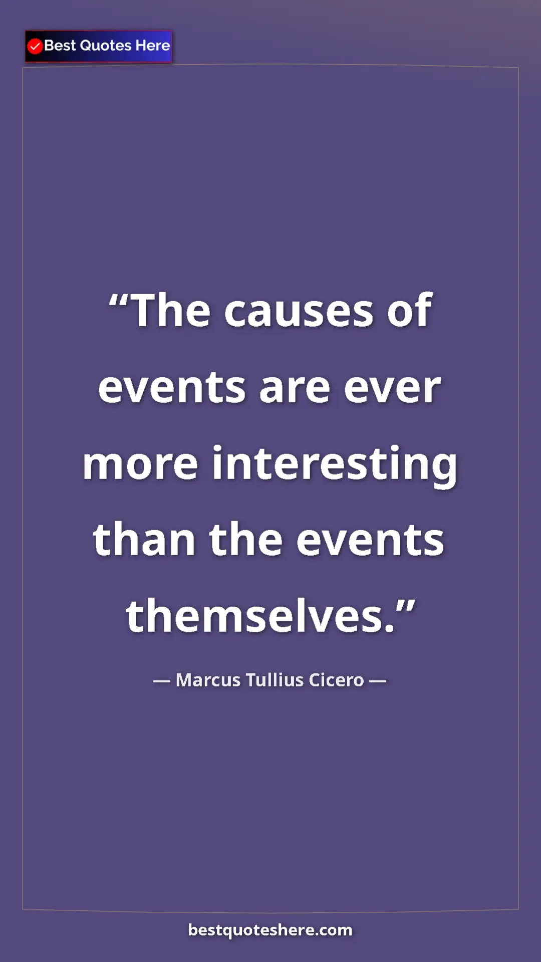 Marcus Tullius Cicero Quote Card: "The causes of events are ever more interesting than the..." Pinterest quote poster by Marcus Tullius Cicero: "The causes of events are ever more interesting than the..."