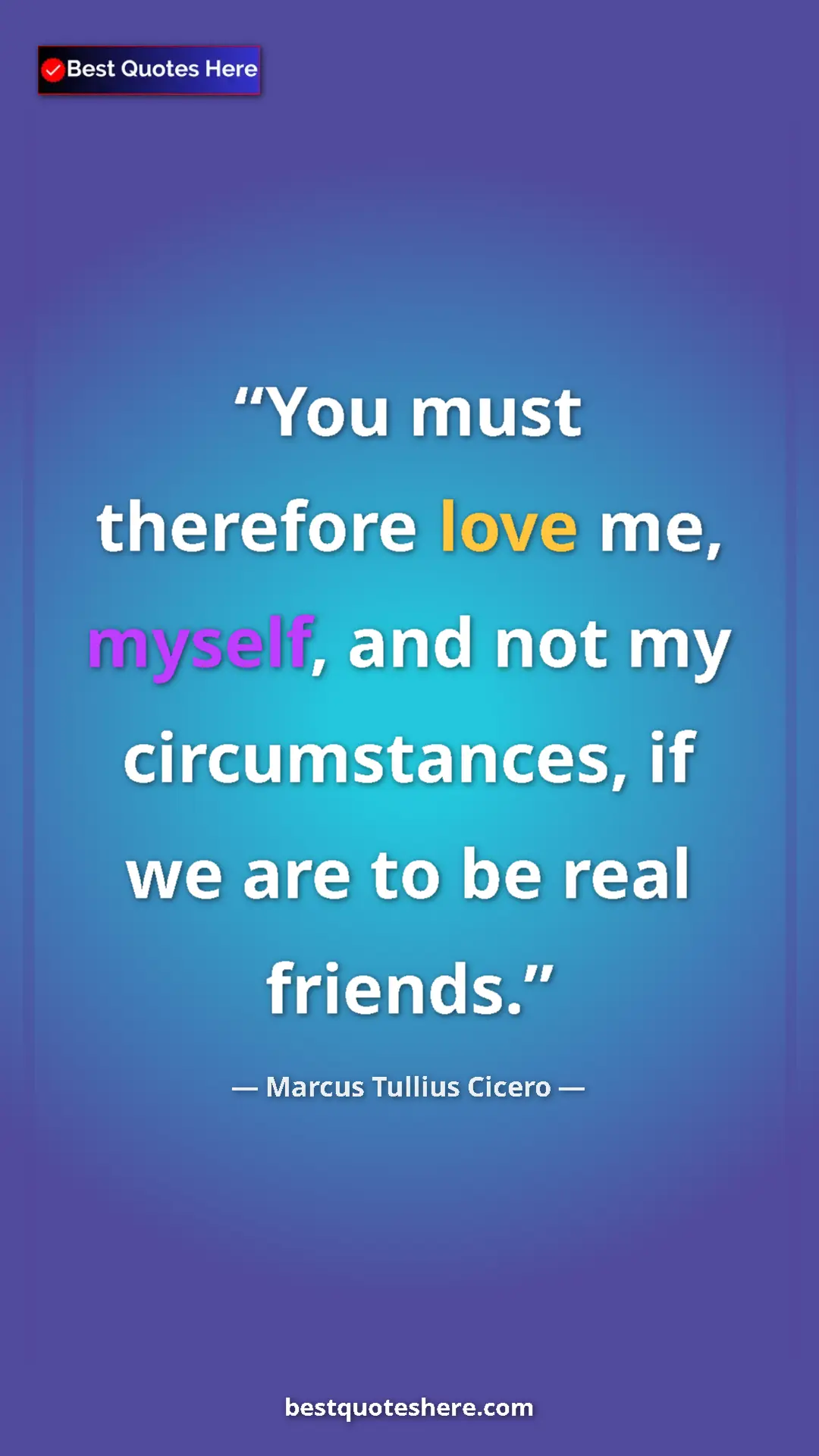 Pinterest quote poster by Marcus Tullius Cicero: "You must therefore love me, myself, and not my..."