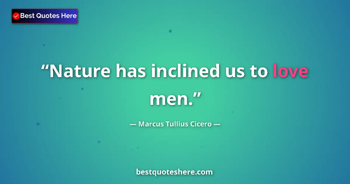 Marcus Tullius Cicero quote: "Nature has inclined us to love men."