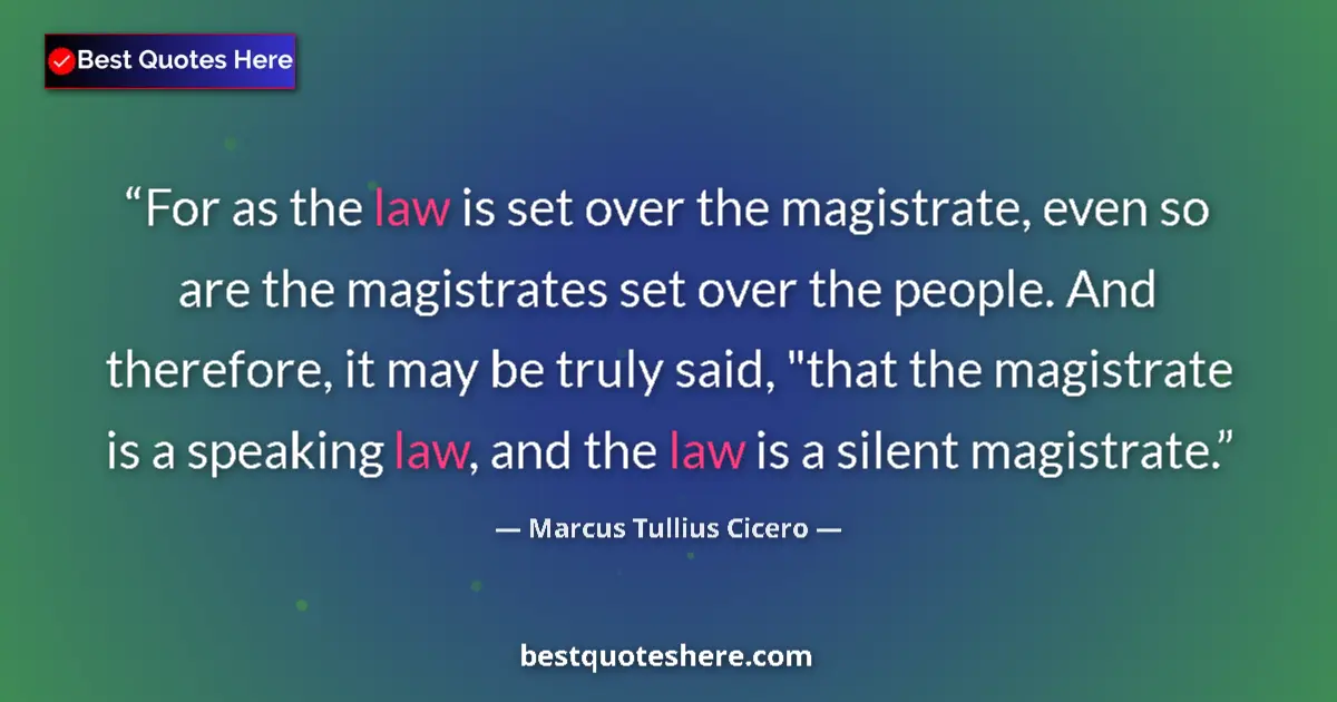 Quote by Marcus Tullius Cicero: For as the law is set over the magistrate, even so are the magistrates set over the people. And ther...