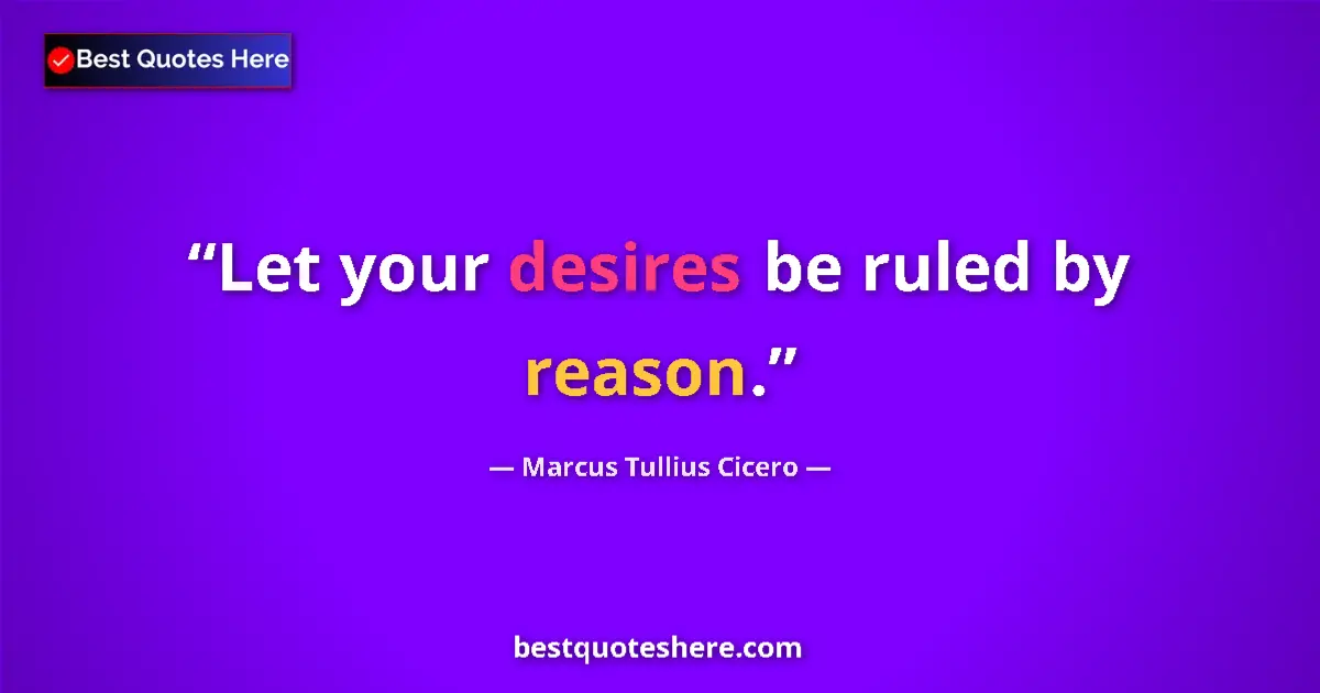 Quote by Marcus Tullius Cicero: Let your desires be ruled by reason....