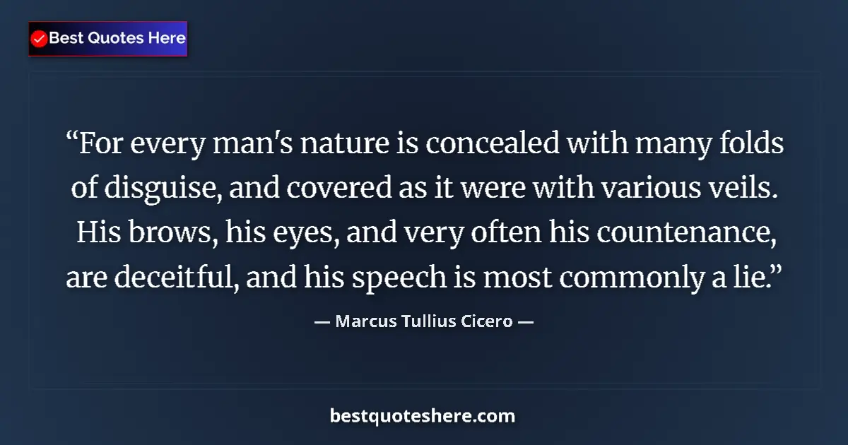 Image for the quote by Marcus Tullius Cicero: For every man's nature is concealed with many folds of disguise, and covered as it were with various...