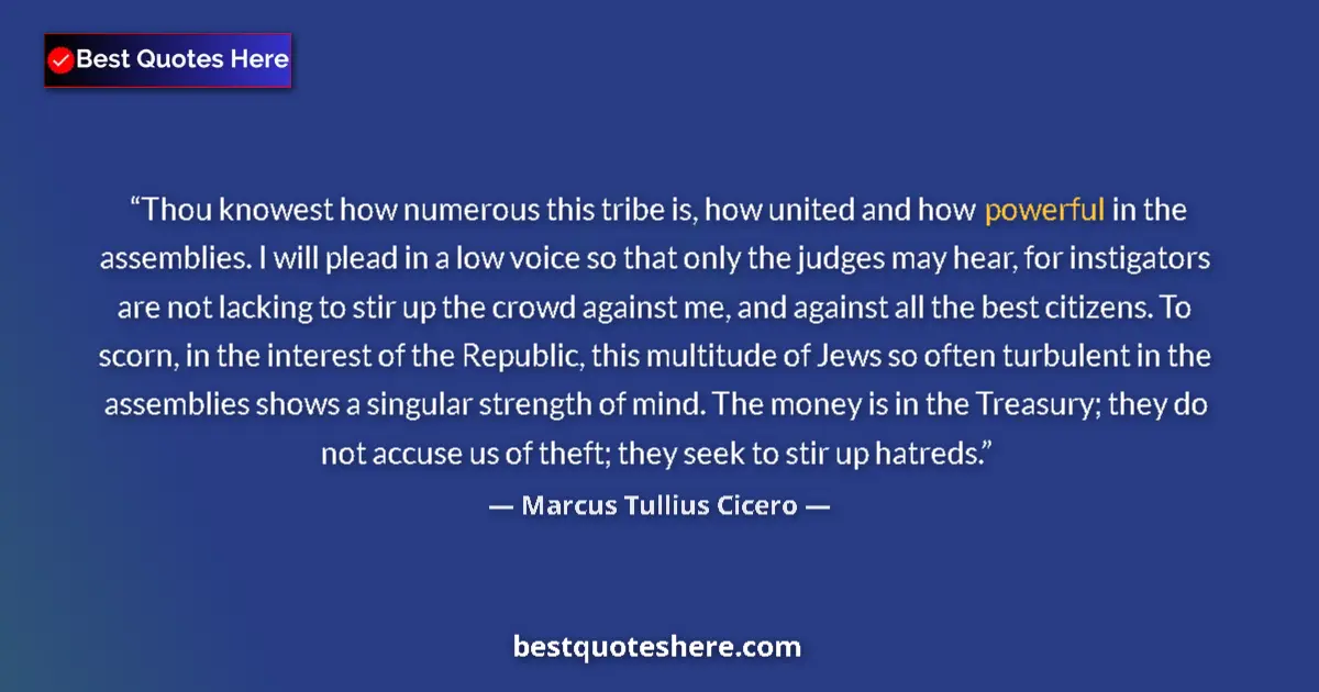 Quote by Marcus Tullius Cicero: Thou knowest how numerous this tribe is, how united and how powerful in the assemblies. I will plead...