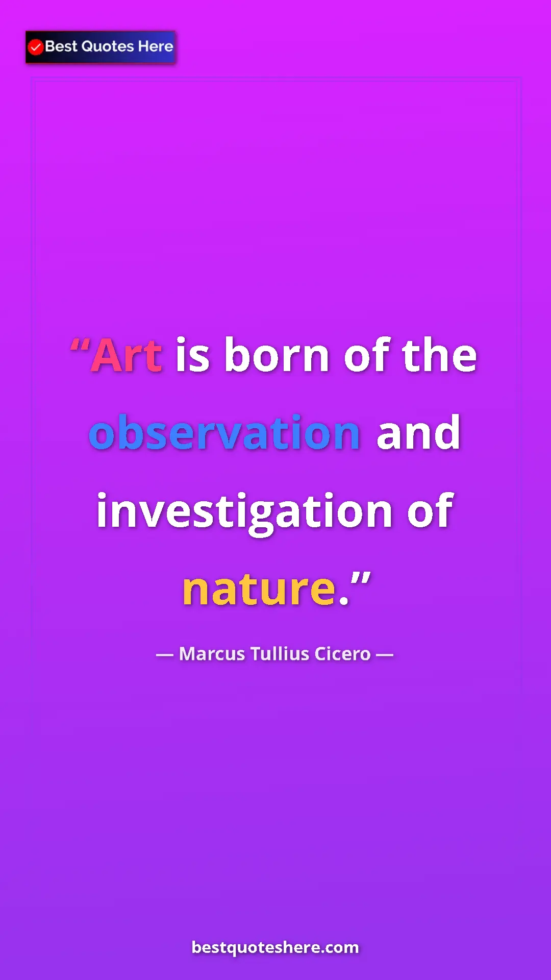 Pinterest quote poster by Marcus Tullius Cicero: "Art is born of the observation and investigation of nature."