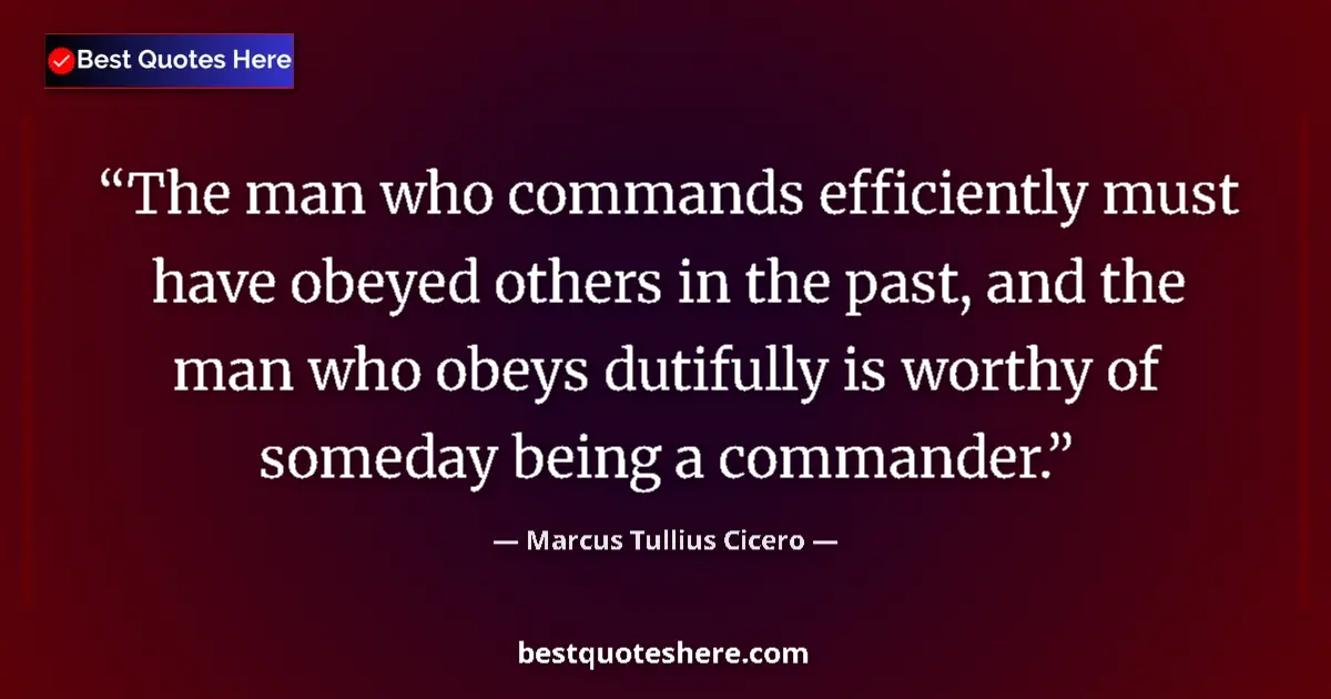 Quote by Marcus Tullius Cicero: The man who commands efficiently must have obeyed others in the past, and the man who obeys dutifull...