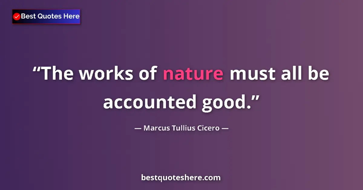 Quote by Marcus Tullius Cicero: The works of nature must all be accounted good....