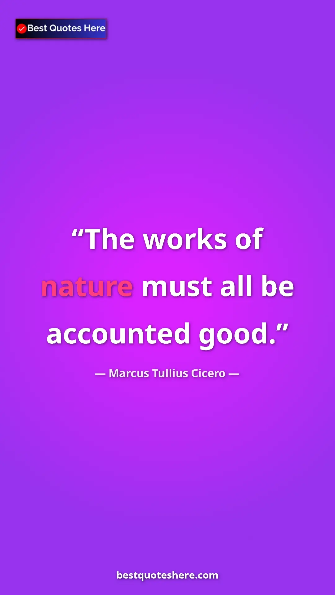Marcus Tullius Cicero Quote Card: "The works of nature must all be accounted good." Pinterest quote poster by Marcus Tullius Cicero: "The works of nature must all be accounted good."