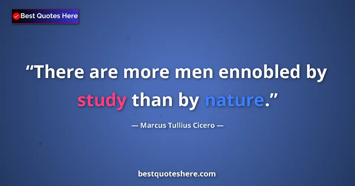 Quote by Marcus Tullius Cicero: There are more men ennobled by study than by nature....