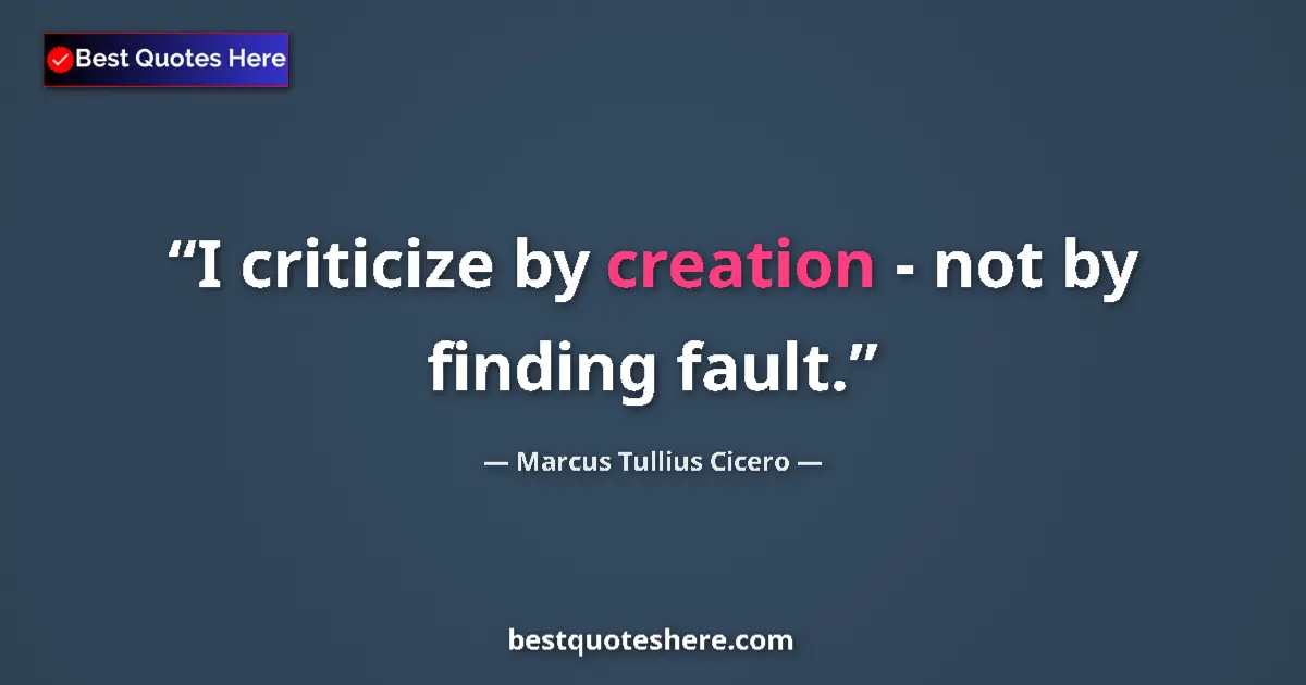 Quote by Marcus Tullius Cicero: I criticize by creation - not by finding fault....