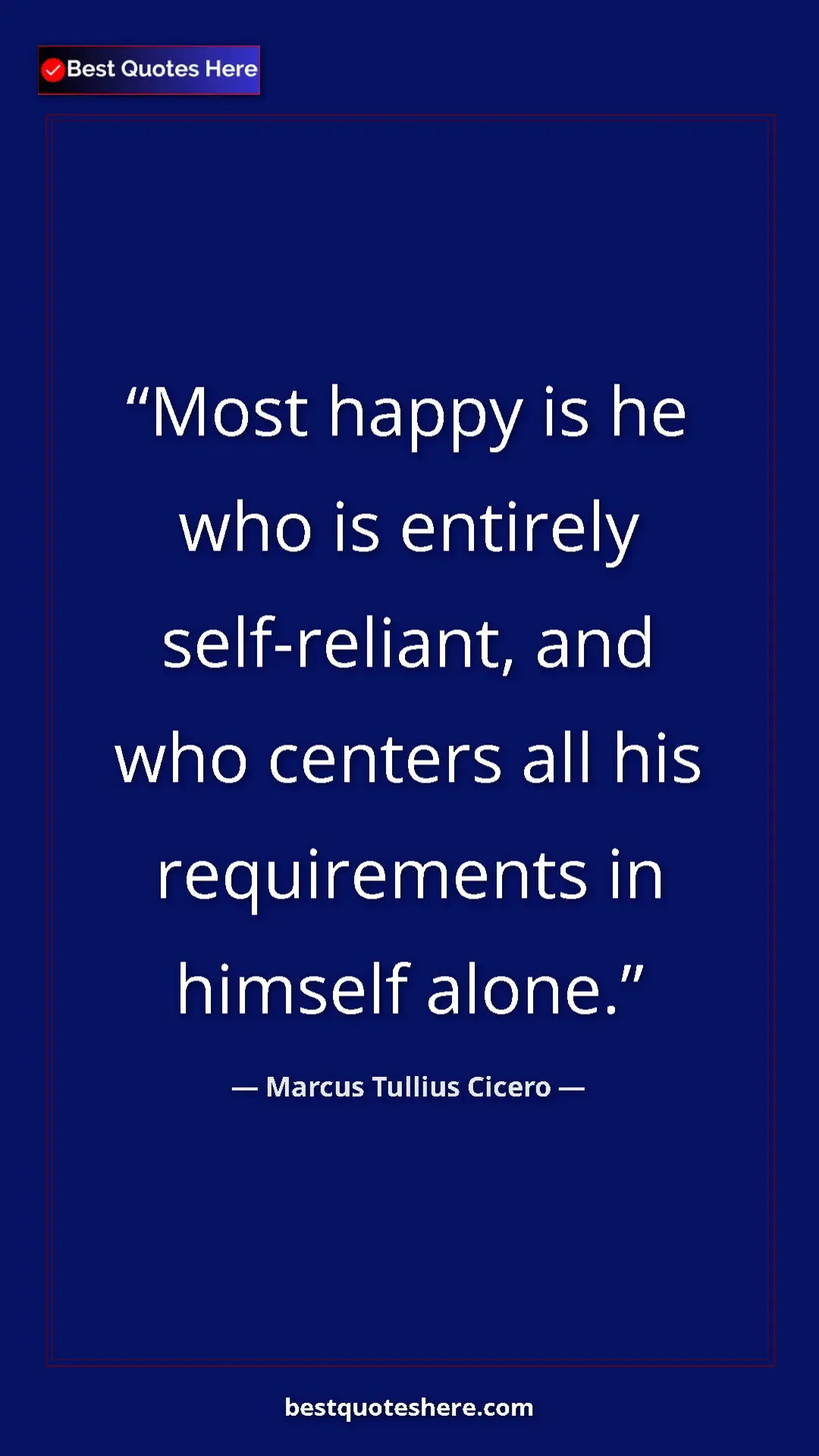 Pinterest quote poster by Marcus Tullius Cicero: "Most happy is he who is entirely self-reliant, and who..."