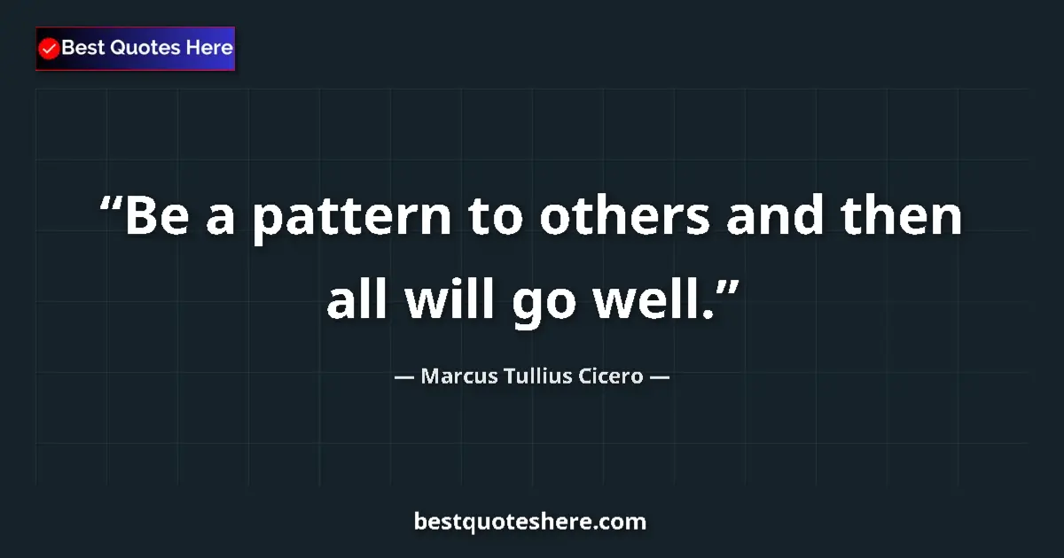 Quote by Marcus Tullius Cicero: Be a pattern to others and then all will go well....