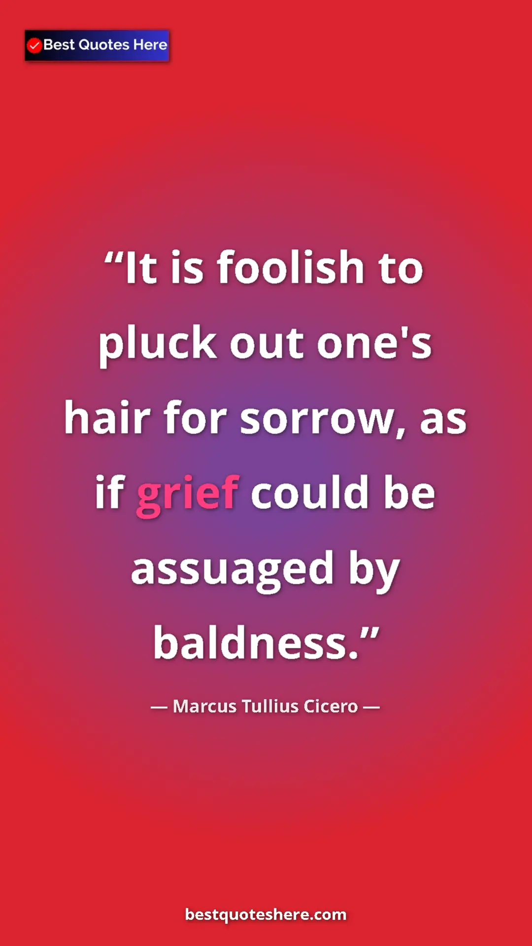 Pinterest quote poster by Marcus Tullius Cicero: "It is foolish to pluck out one's hair for sorrow, as if..."