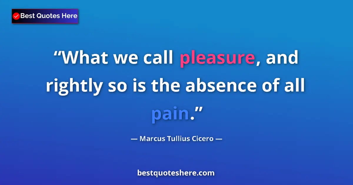 Quote by Marcus Tullius Cicero: What we call pleasure, and rightly so is the absence of all pain....
