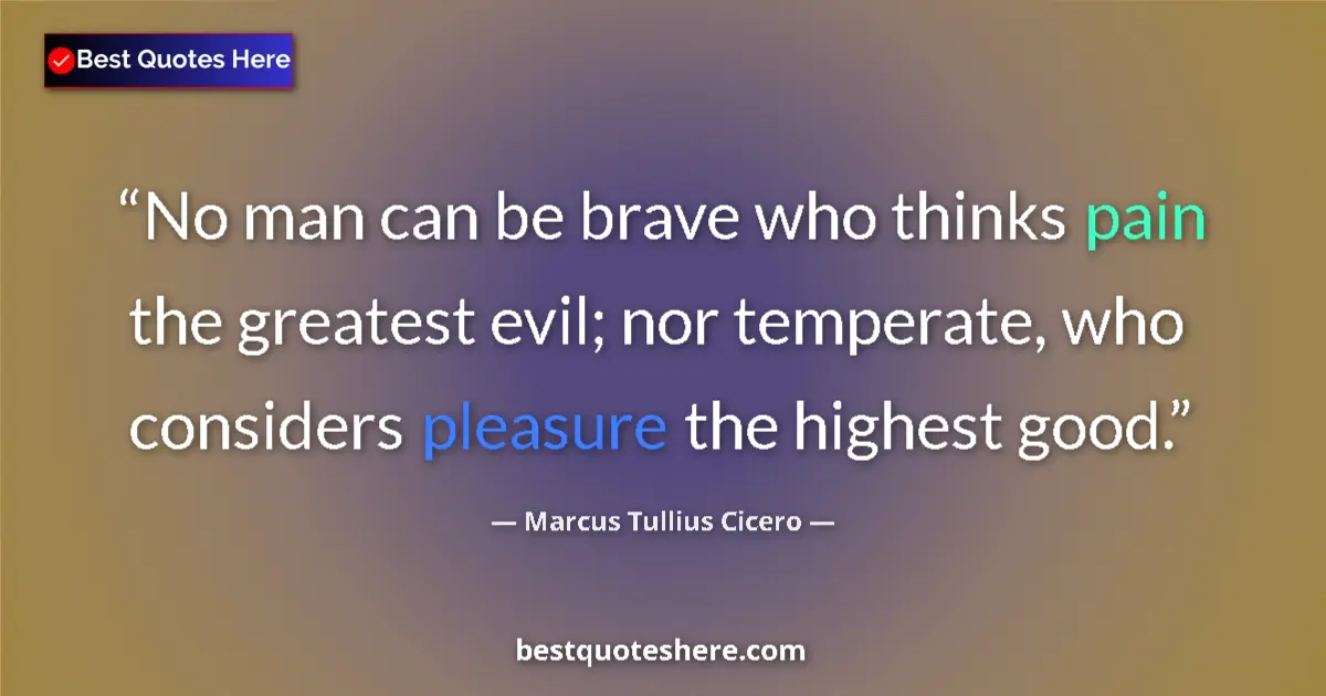 Quote by Marcus Tullius Cicero: No man can be brave who thinks pain the greatest evil; nor temperate, who considers pleasure the hig...