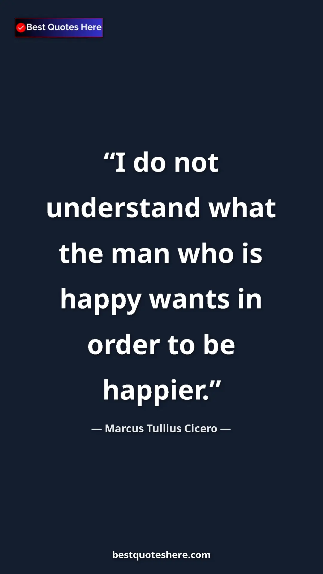 Pinterest quote poster by Marcus Tullius Cicero: "I do not understand what the man who is happy wants in..."