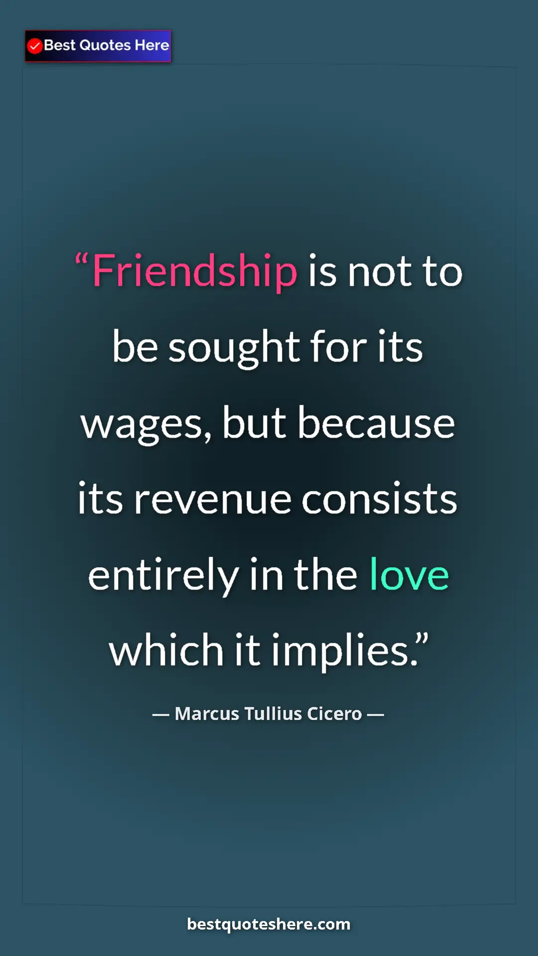 Pinterest quote poster by Marcus Tullius Cicero: "Friendship is not to be sought for its wages, but because..."