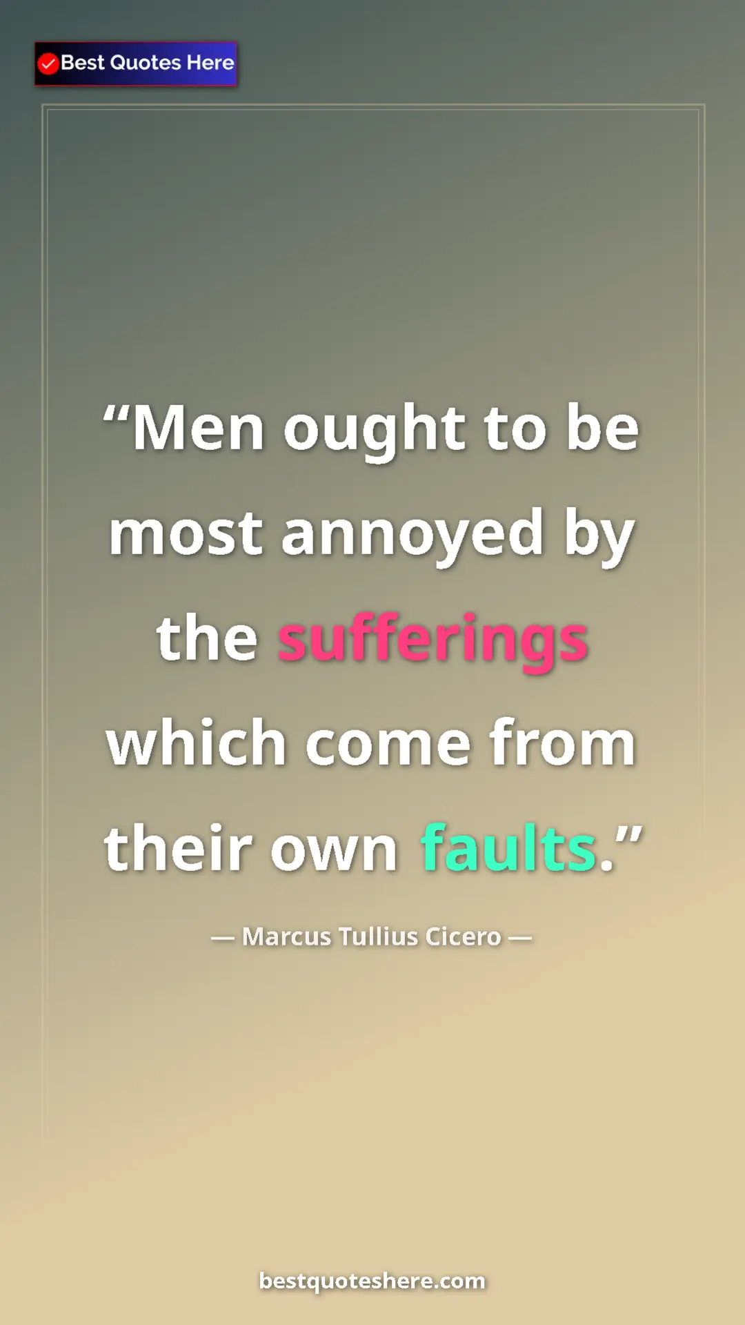 Pinterest quote poster by Marcus Tullius Cicero: "Men ought to be most annoyed by the sufferings which come..."