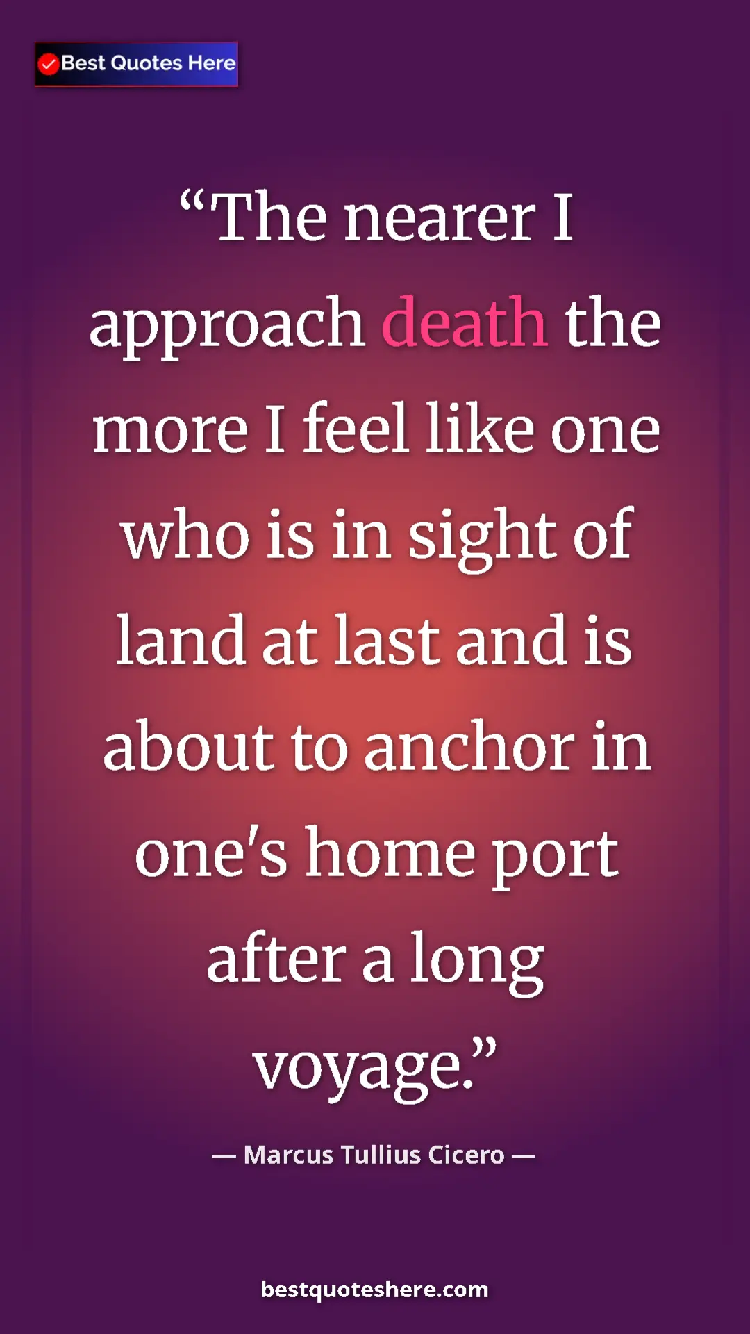 Pinterest quote poster by Marcus Tullius Cicero: "The nearer I approach death the more I feel like one who is..."