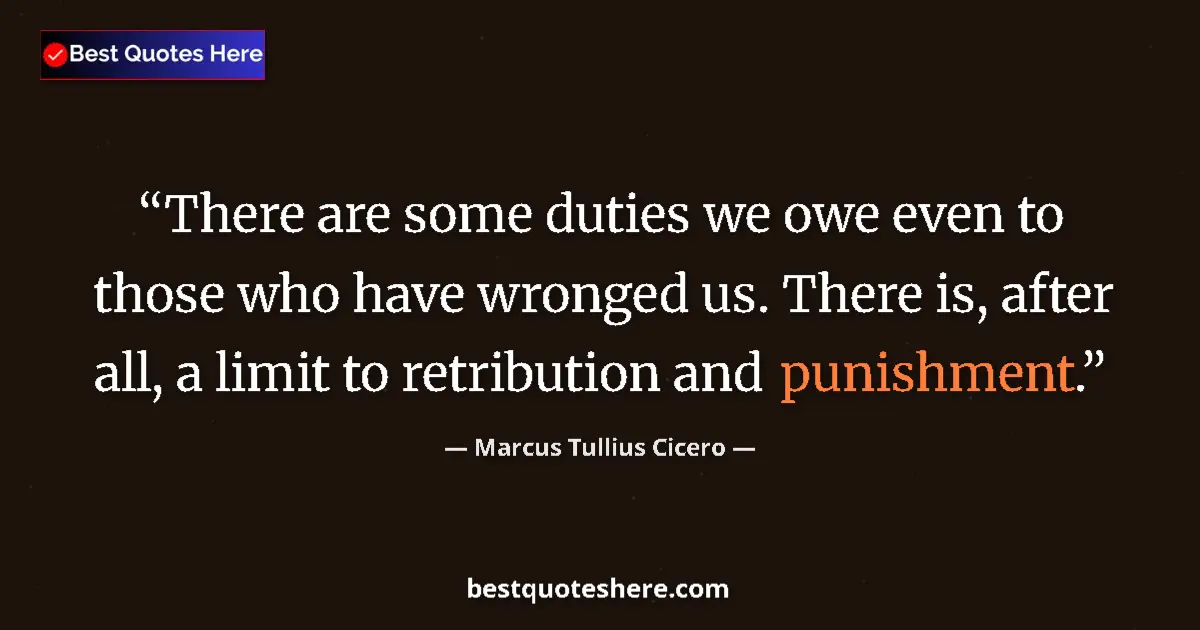 Marcus Tullius Cicero quote: "There are some duties we owe even to those who have wronged..."