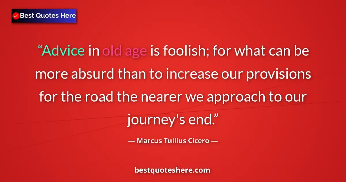 Quote by Marcus Tullius Cicero: Advice in old age is foolish; for what can be more absurd than to increase our provisions for the ro...