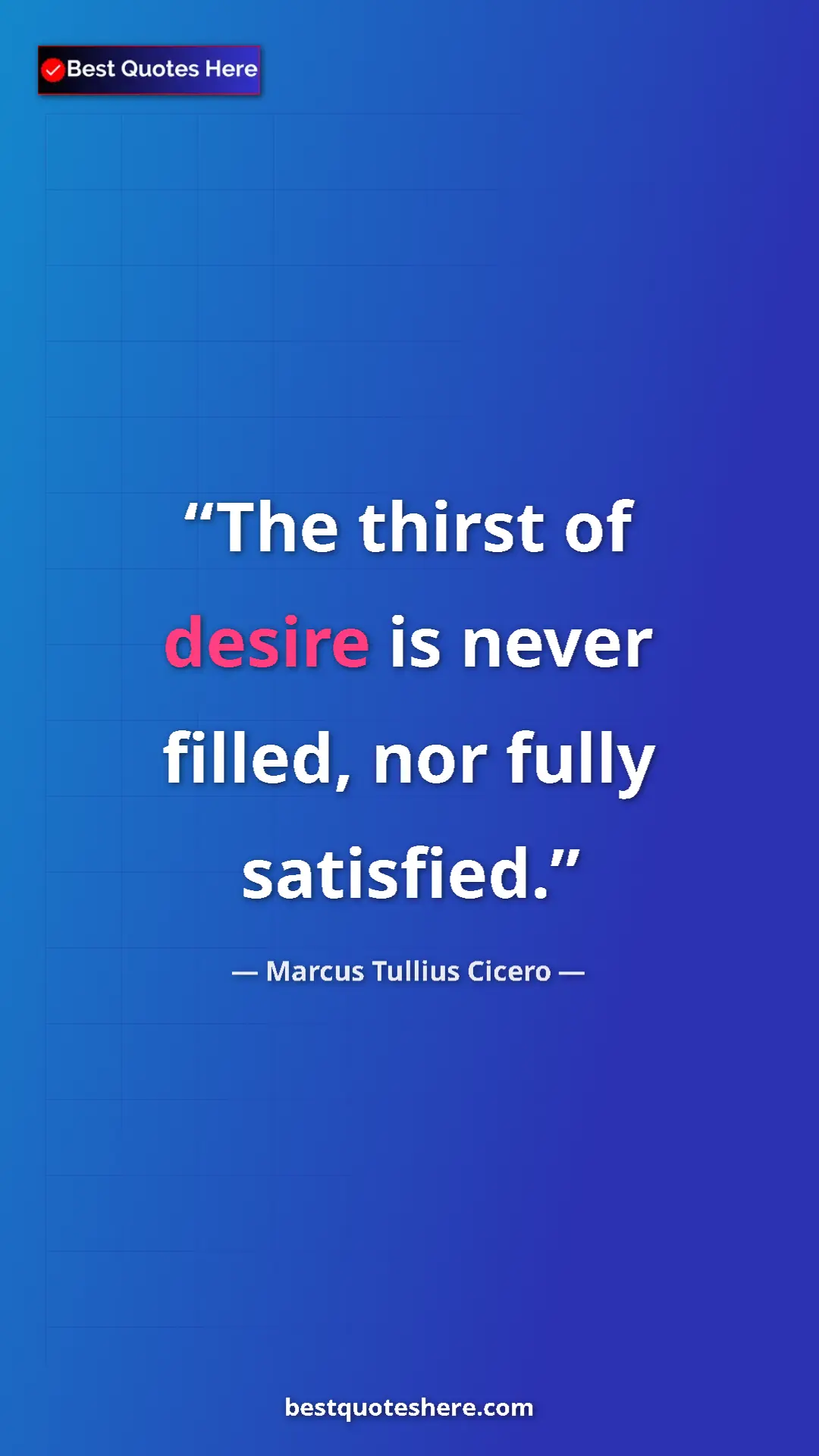 Pinterest quote poster by Marcus Tullius Cicero: "The thirst of desire is never filled, nor fully satisfied."