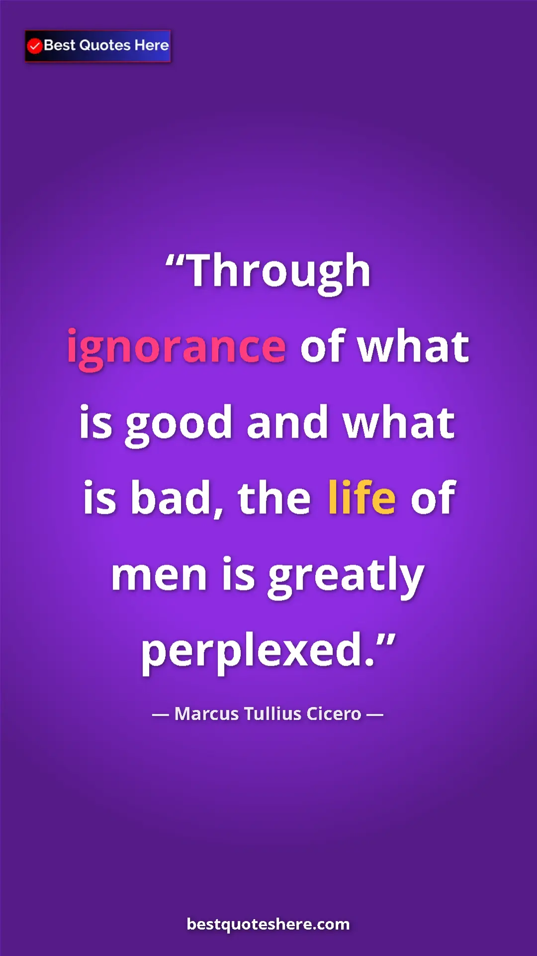 Pinterest quote poster by Marcus Tullius Cicero: "Through ignorance of what is good and what is bad, the life..."