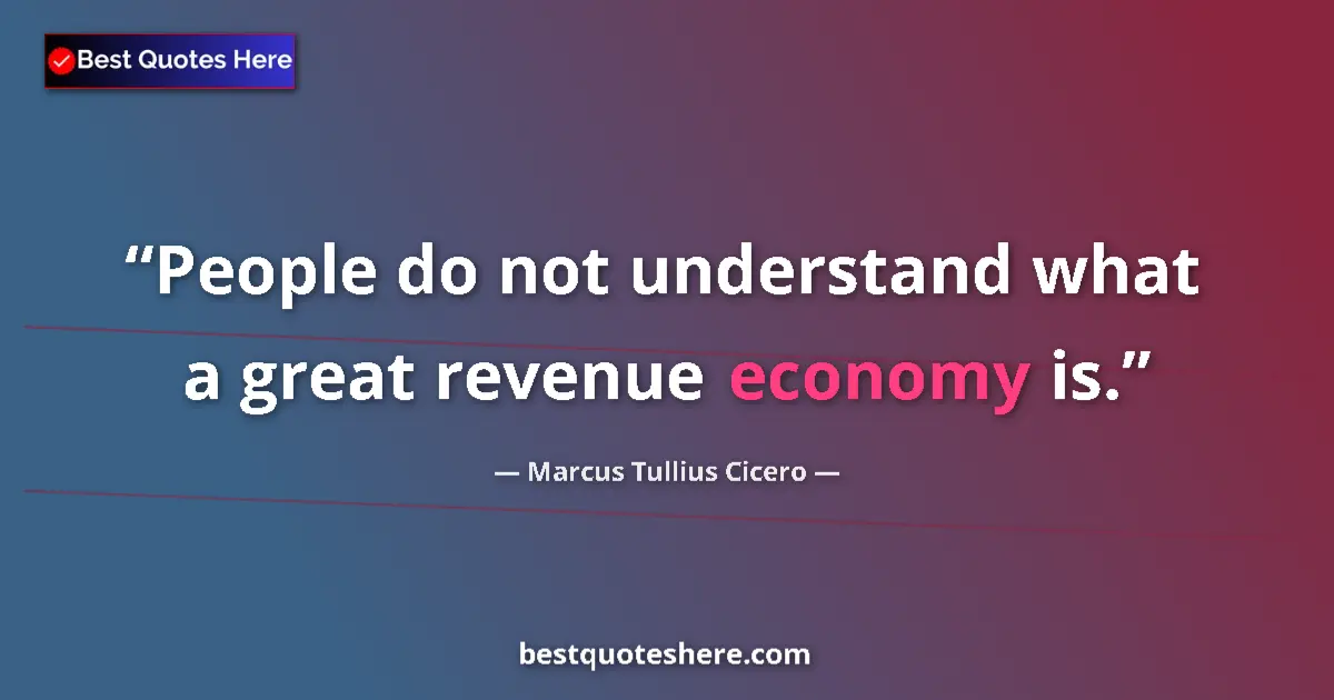 Image for the quote by Marcus Tullius Cicero: People do not understand what a great revenue economy is....