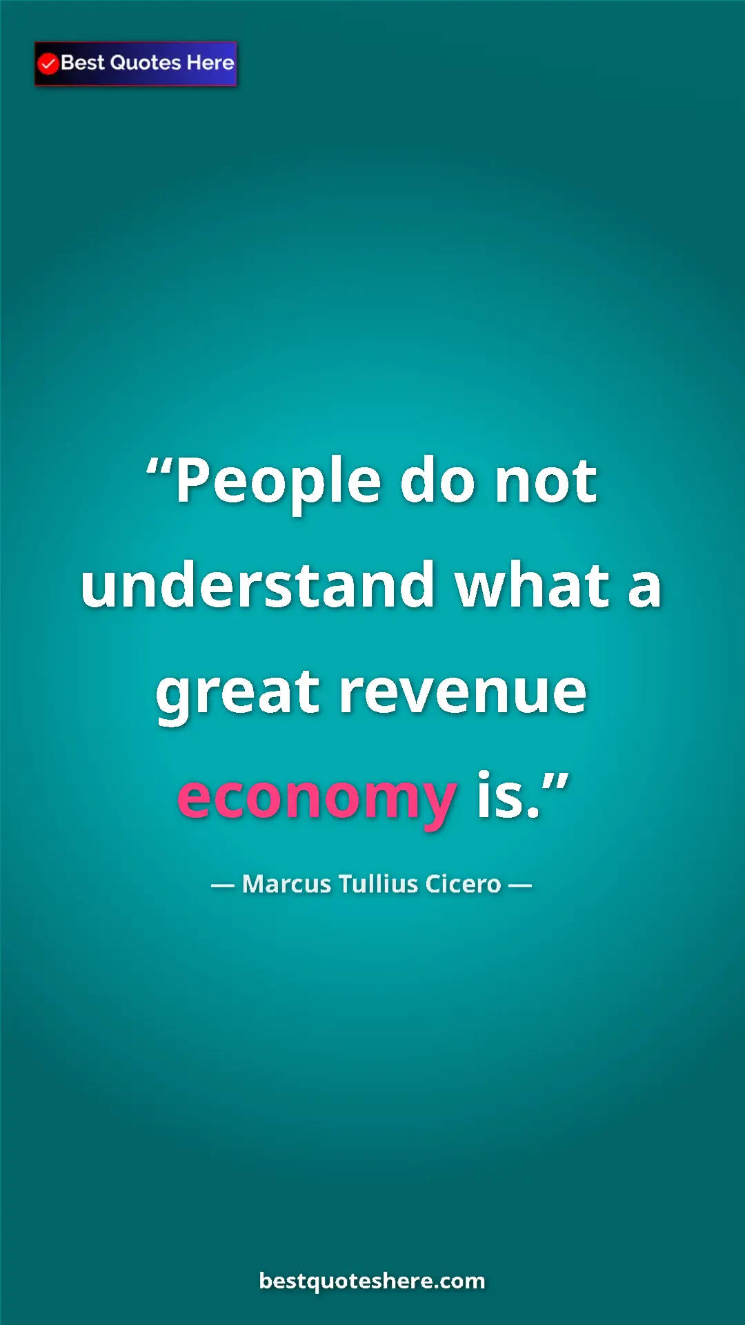 Pinterest quote poster by Marcus Tullius Cicero: "People do not understand what a great revenue economy is."