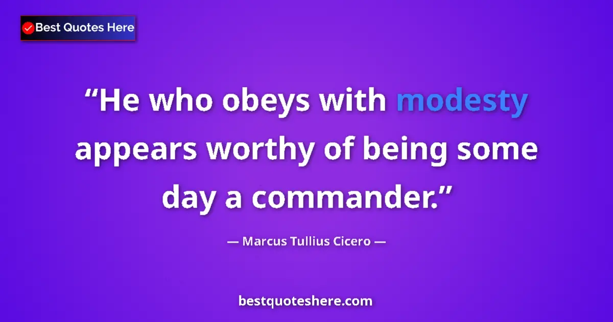 Quote by Marcus Tullius Cicero: He who obeys with modesty appears worthy of being some day a commander....
