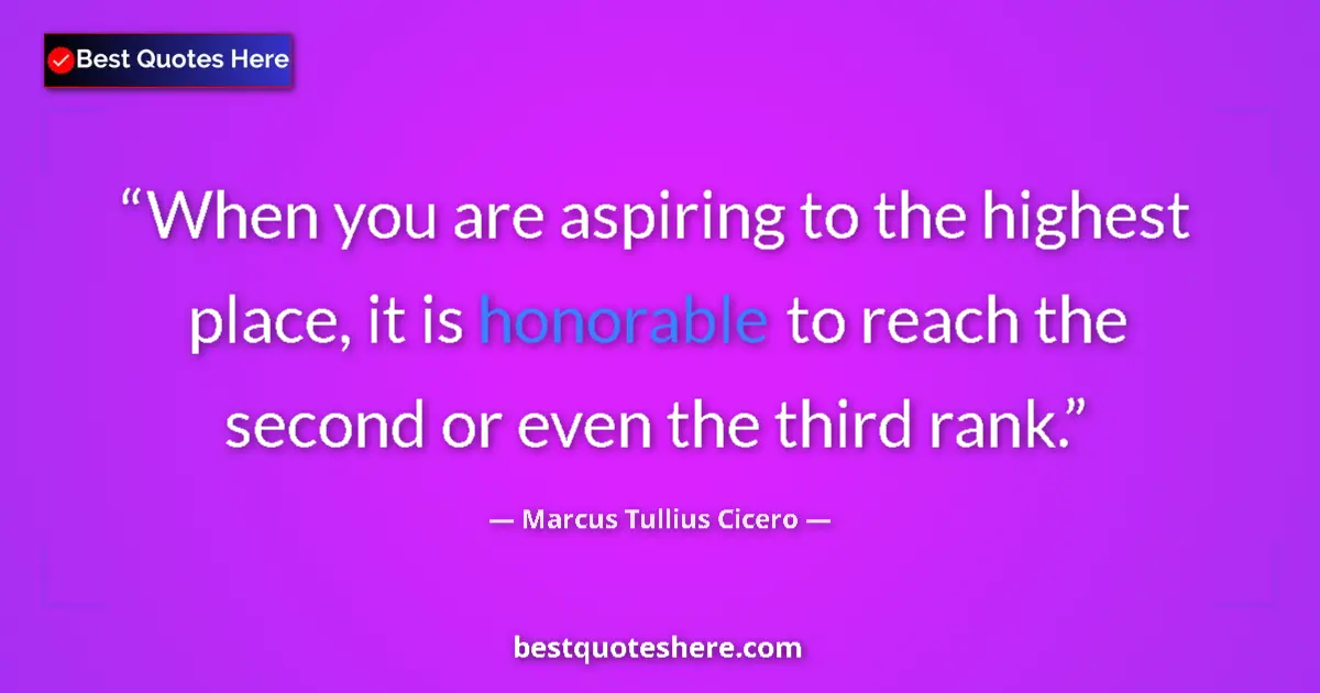 Marcus Tullius Cicero quote: "When you are aspiring to the highest place, it is honorable..."
