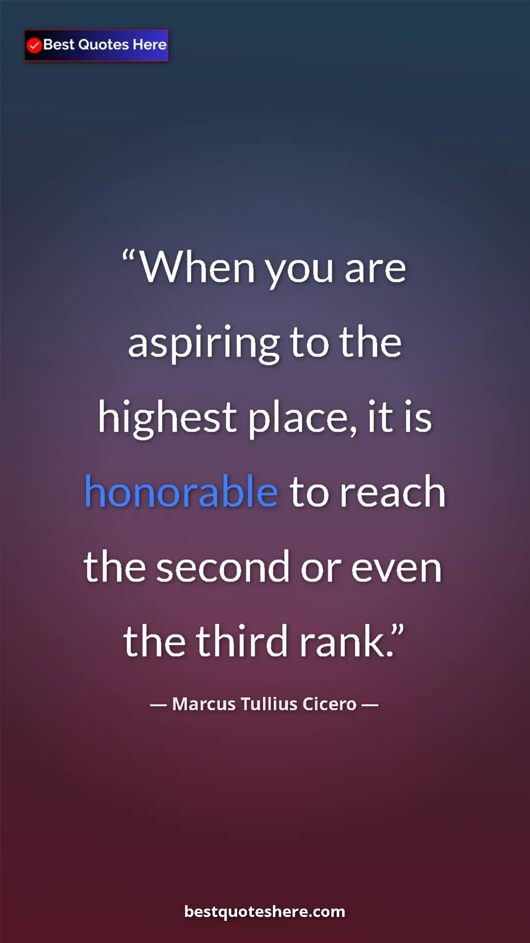 Pinterest quote poster by Marcus Tullius Cicero: "When you are aspiring to the highest place, it is honorable..."