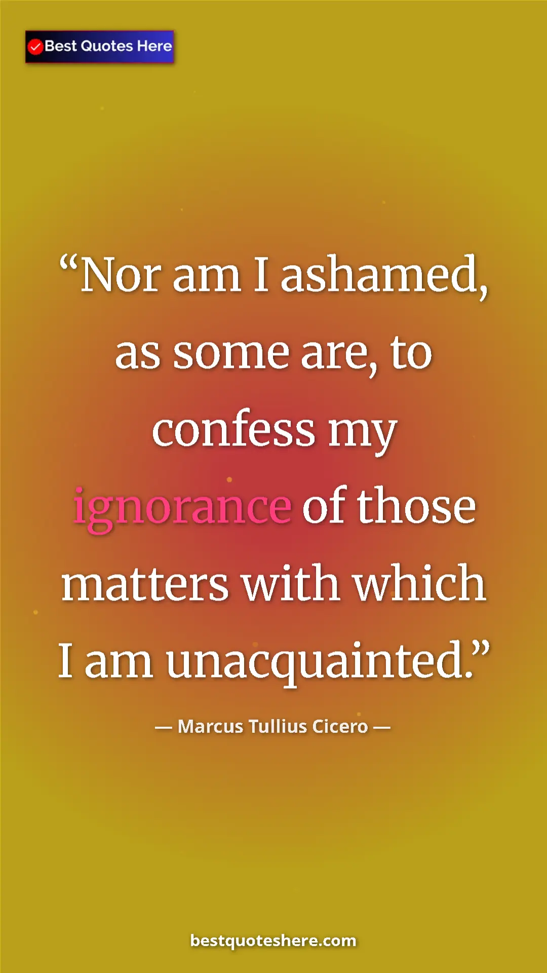 Pinterest quote poster by Marcus Tullius Cicero: "Nor am I ashamed, as some are, to confess my ignorance of..."