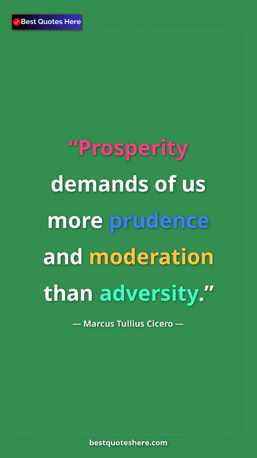Pinterest quote poster by Marcus Tullius Cicero: "Prosperity demands of us more prudence and moderation than..."