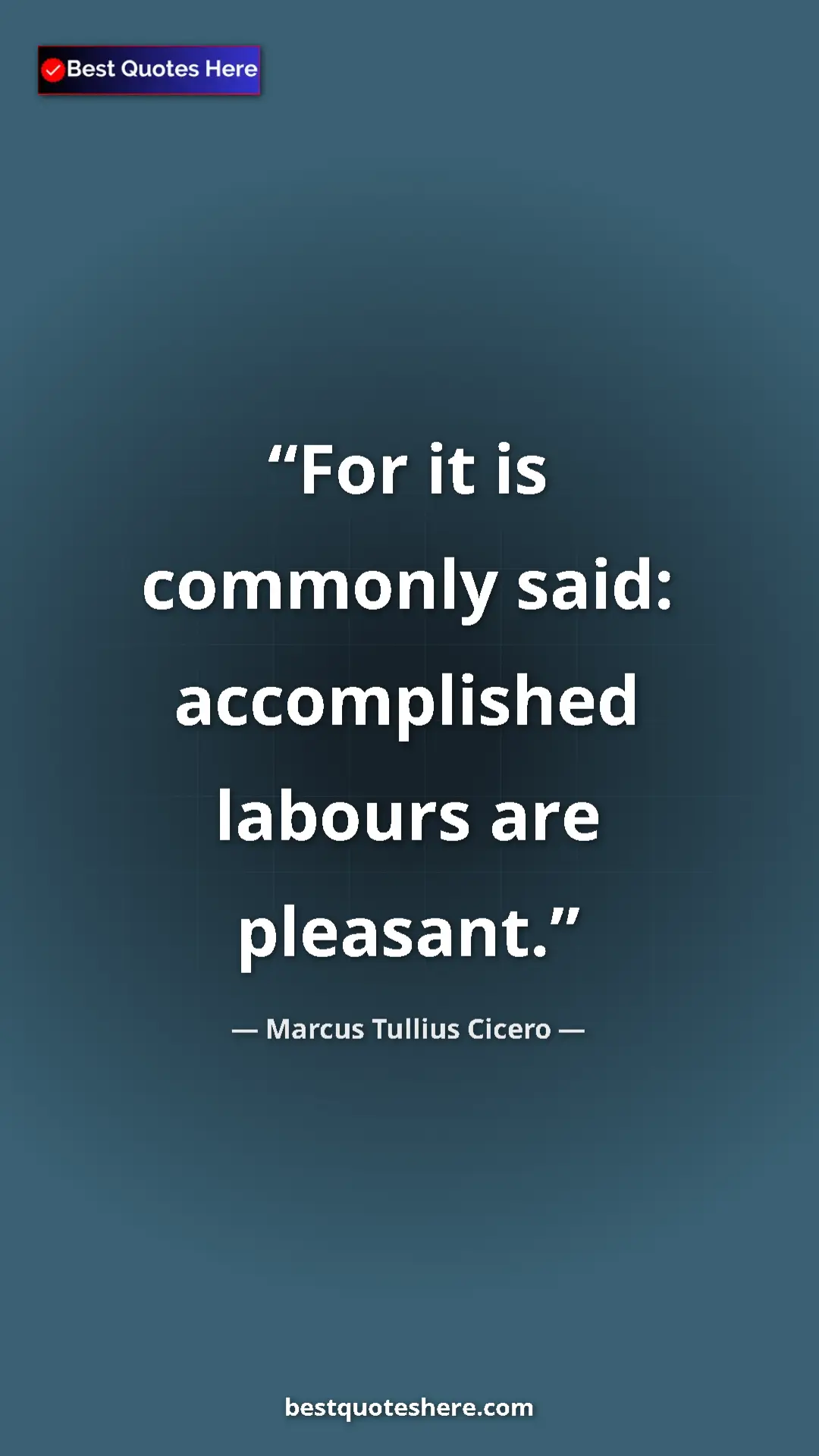 Pinterest quote poster by Marcus Tullius Cicero: "For it is commonly said: accomplished labours are pleasant."