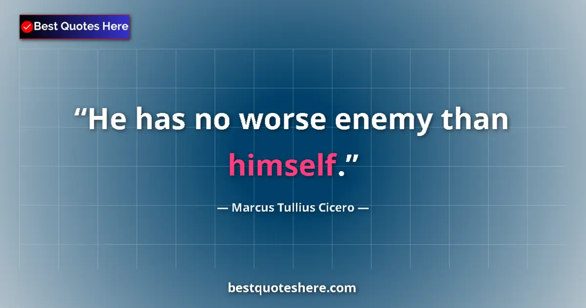 Quote by Marcus Tullius Cicero: He has no worse enemy than himself....