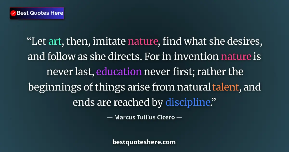 Quote by Marcus Tullius Cicero: Let art, then, imitate nature, find what she desires, and follow as she directs. For in invention na...