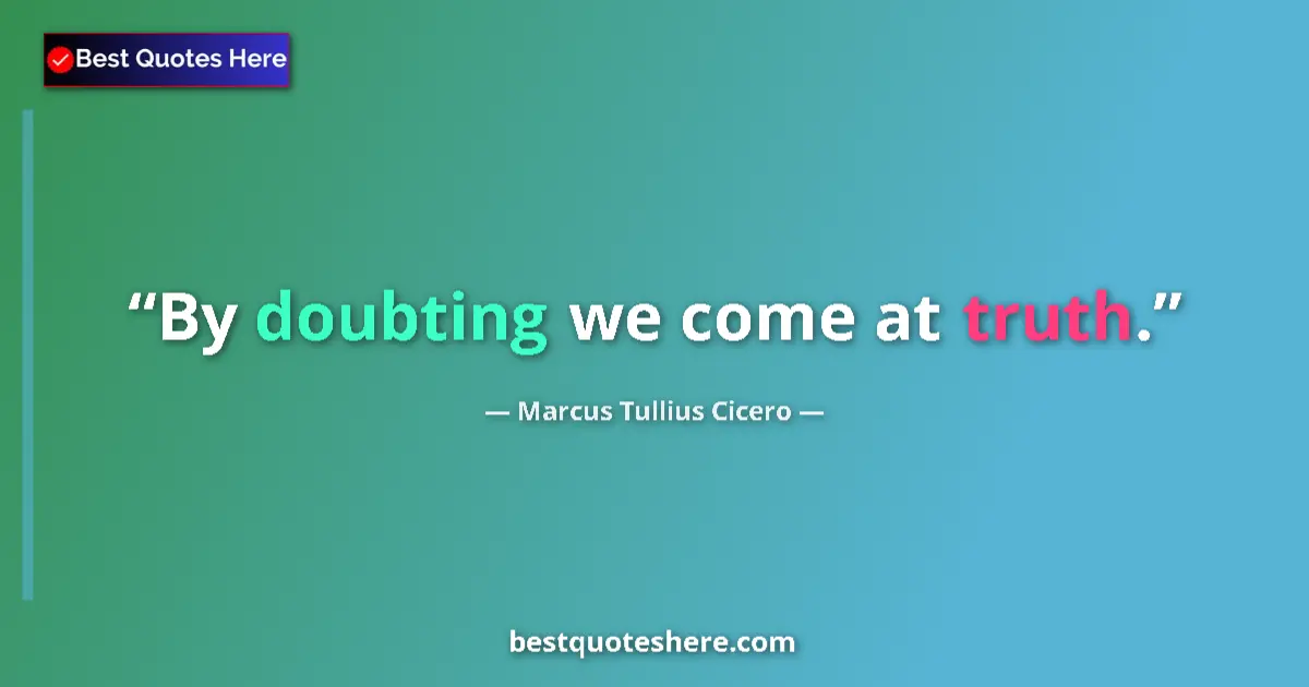 Quote by Marcus Tullius Cicero: By doubting we come at truth....