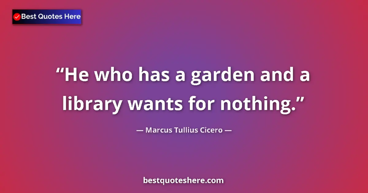 Quote by Marcus Tullius Cicero: He who has a garden and a library wants for nothing....