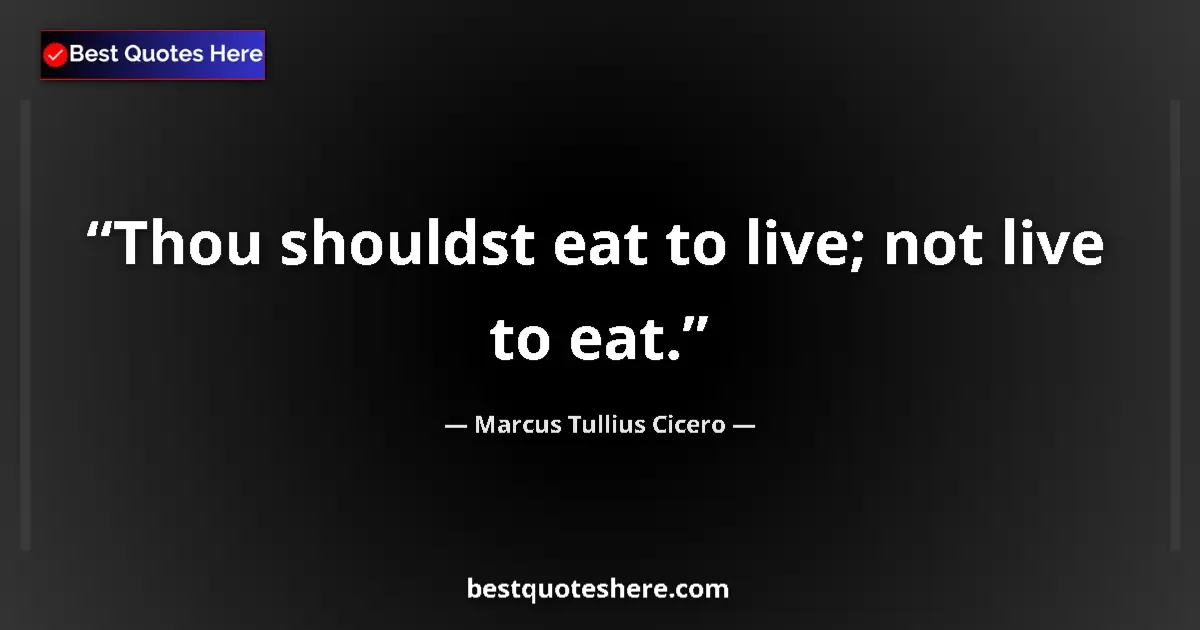 Quote by Marcus Tullius Cicero: Thou shouldst eat to live; not live to eat....