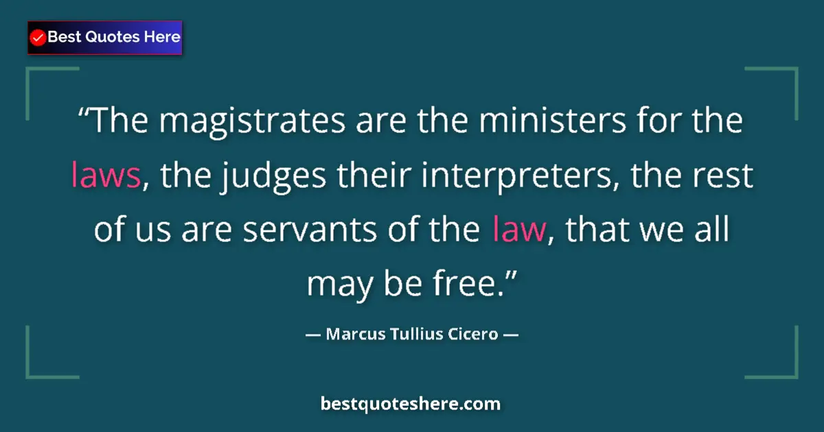 Quote by Marcus Tullius Cicero: The magistrates are the ministers for the laws, the judges their interpreters, the rest of us are se...