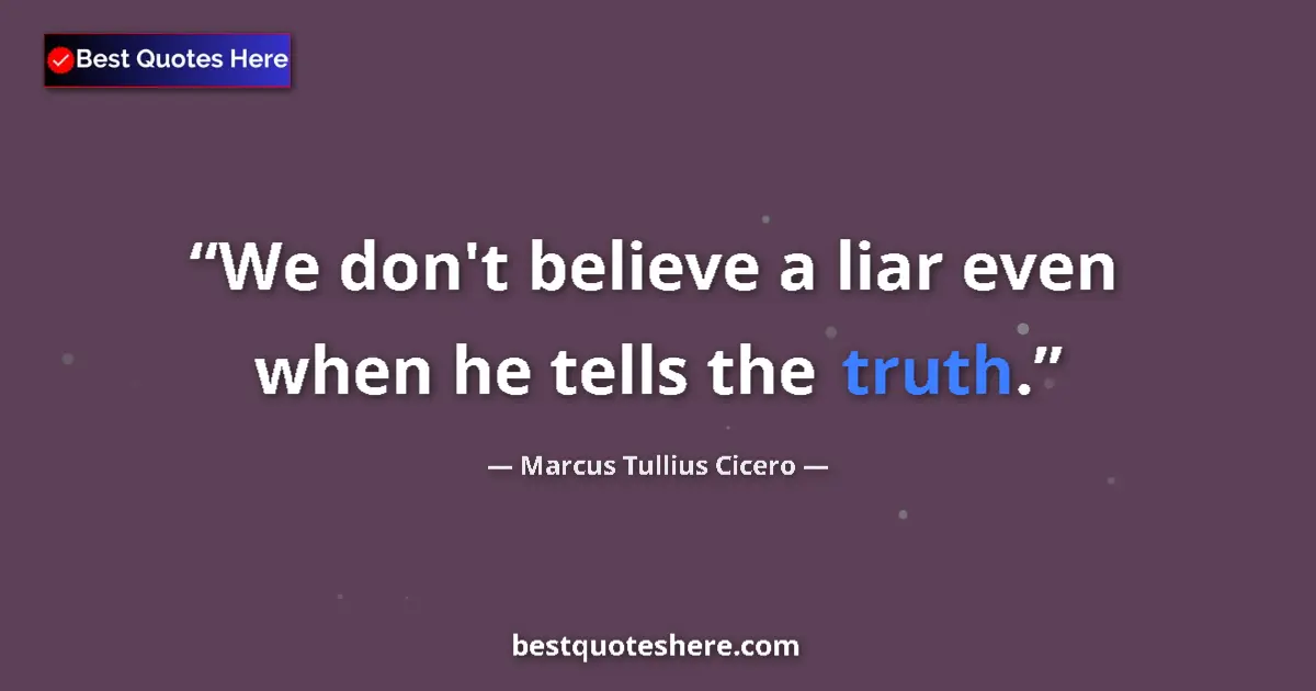 Quote by Marcus Tullius Cicero: We don't believe a liar even when he tells the truth....