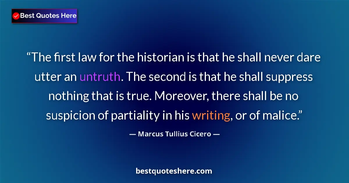 Quote by Marcus Tullius Cicero: The first law for the historian is that he shall never dare utter an untruth. The second is that he ...