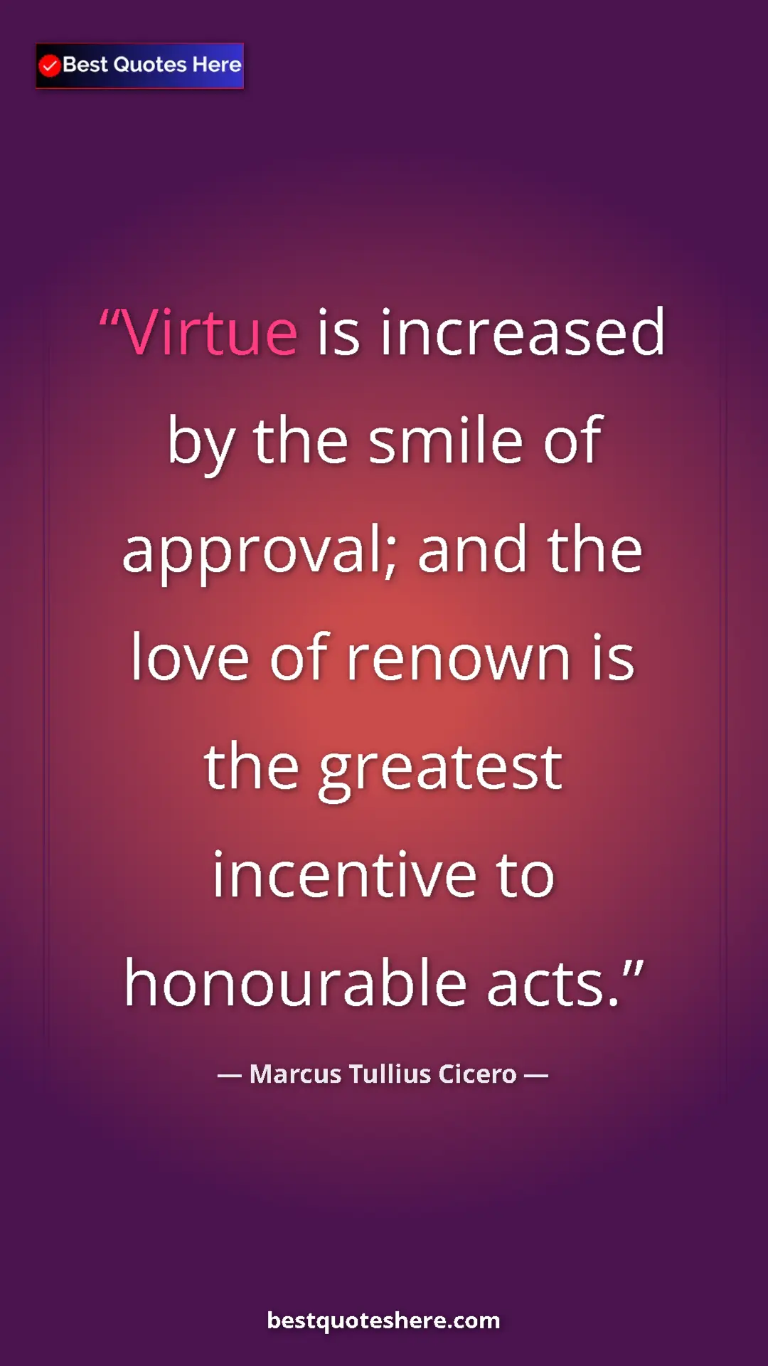 Pinterest quote poster by Marcus Tullius Cicero: "Virtue is increased by the smile of approval; and the love..."