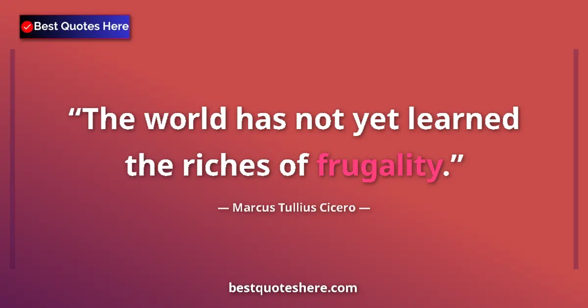 Quote by Marcus Tullius Cicero: The world has not yet learned the riches of frugality....