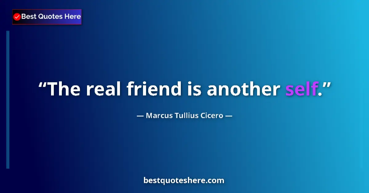 Quote by Marcus Tullius Cicero: The real friend is another self....