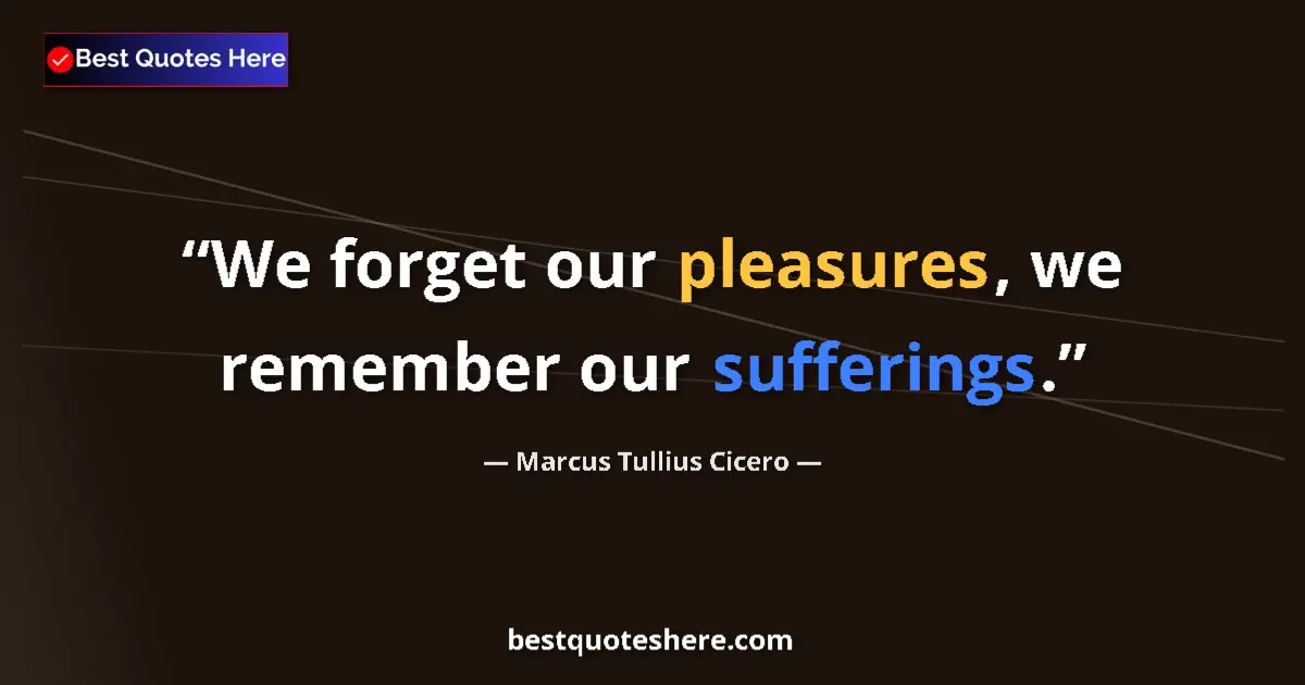 Marcus Tullius Cicero quote: "We forget our pleasures, we remember our sufferings."