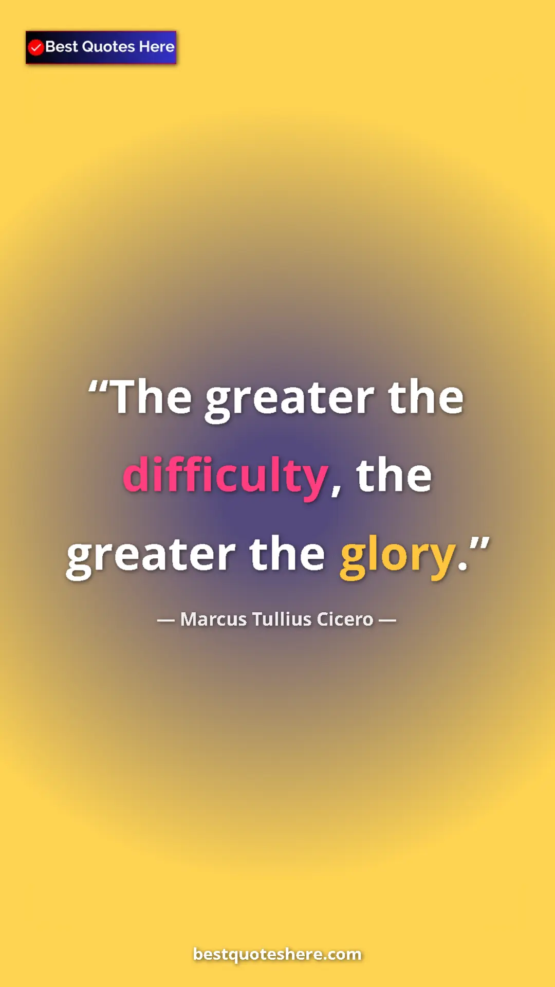 Pinterest quote poster by Marcus Tullius Cicero: "The greater the difficulty, the greater the glory."